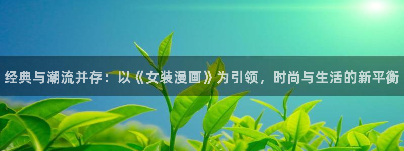 男男腐漫画网站：经典与潮流并存：以《女装漫画》为引领，时尚与生活的新平衡