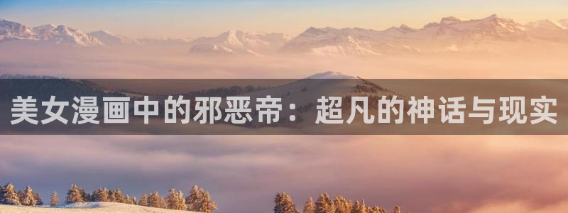 腐漫画网fumanhua：美女漫画中的邪恶帝：超凡的神话与现实