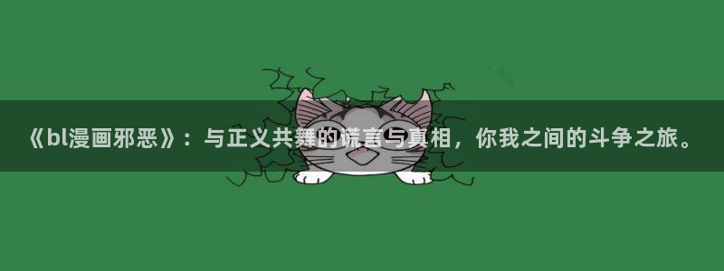 免费腐漫画网：《bl漫画邪恶》：与正义共舞的谎言与真相，你我之间的斗争之旅。